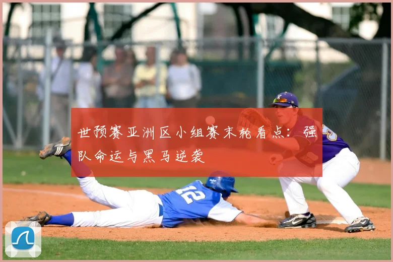 世预赛亚洲区小组赛末轮看点：强队命运与黑马逆袭