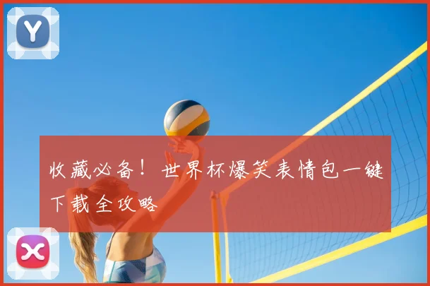 收藏必备！世界杯爆笑表情包一键下载全攻略