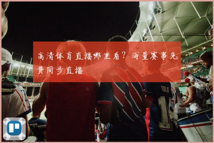 高清体育直播哪里看？海量赛事免费同步直播