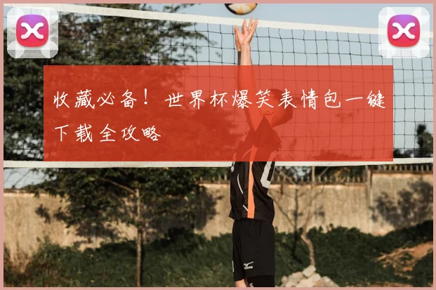收藏必备！世界杯爆笑表情包一键下载全攻略