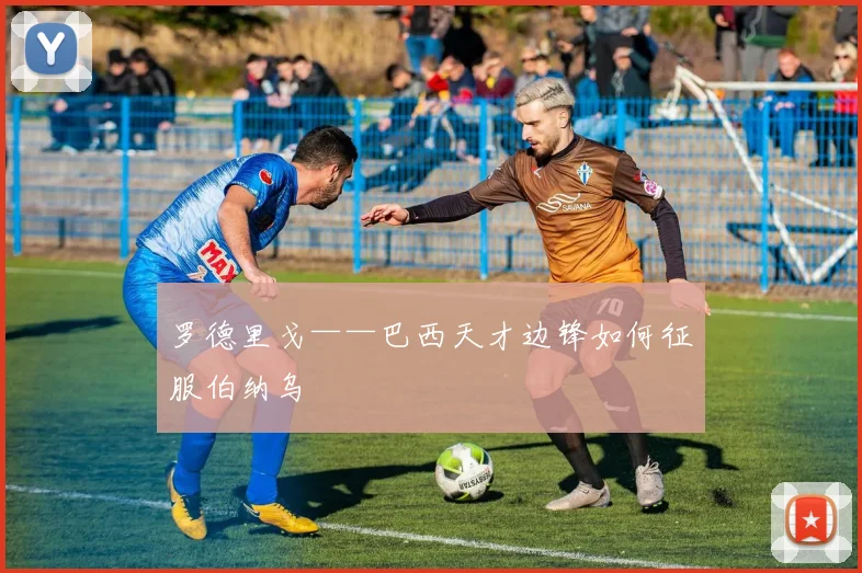 罗德里戈——巴西天才边锋如何征服伯纳乌