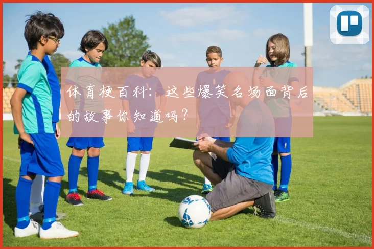 体育梗百科：这些爆笑名场面背后的故事你知道吗？