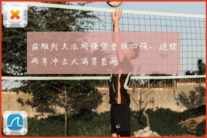 兹维列夫法网强势晋级四强，连续两年冲击大满贯首冠